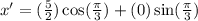 x'=(\frac{5}{2})\cos(\frac{\pi}{3})+(0)\sin(\frac{\pi}{3})