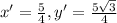 x'=\frac{5}{4} ,y'=\frac{5\sqrt{3} }{4}