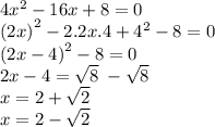 4 {x}^{2}  - 16x + 8 = 0 \\  {(2x)}^{2}  - 2.2x.4 +  {4}^{2}  - 8  = 0 \\  {(2x - 4)}^{2}  - 8 = 0 \\ 2x - 4 =   \sqrt{8}  \:  -  \sqrt{8}  \\ x = 2 +  \sqrt{2}  \\ x = 2 -  \sqrt{2}