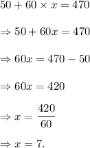 50+60\times x=470\\\\\Rightarrow 50+60x=470\\\\\Rightarrow 60x=470-50\\\\\Rightarrow 60x=420\\\\\Rightarrow x=\dfrac{420}{60}\\\\\Rightarrow x=7.