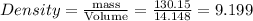Density=\frac{\textrm{mass}}{\textrm{Volume}}=\frac{130.15}{14.148}=9.199