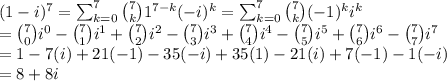 (1-i)^7=\sum_{k=0}^7\binom{7}{k}1^{7-k}(-i)^k=\sum_{k=0}^7\binom{7}{k}(-1)^ki^k\\=\binom{7}{0}i^0-\binom{7}{1}i^1+\binom{7}{2}i^2-\binom{7}{3}i^3+\binom{7}{4}i^4-\binom{7}{5}i^5+\binom{7}{6}i^6-\binom{7}{7}i^7\\=1-7(i)+21(-1)-35(-i)+35(1)-21(i)+7(-1)-1(-i)\\=8+8i