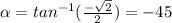 \alpha =tan^{-1} (\frac{-\sqrt{2} }{2} )=-45