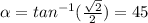 \alpha =tan^{-1} (\frac{\sqrt{2} }{2} )=45