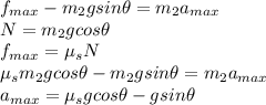 f_{max}-m_2gsin\theta=m_2a_{max}\\N=m_2gcos\theta\\f_{max}=\mu_s N\\\mu_sm_2gcos\theta-m_2gsin\theta=m_2a_{max}\\a_{max}=\mu_s gcos\theta-gsin\theta