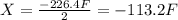 X= \frac{-226.4 F}{2}= -113.2F