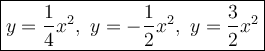 \large\boxed{y=\dfrac{1}{4}x^2,\ y=-\dfrac{1}{2}x^2,\ y=\dfrac{3}{2}x^2}