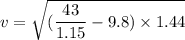v=\sqrt{(\dfrac{43}{1.15}-9.8)\times 1.44}