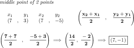\bf \textit{middle point of 2 points }\\ \quad \\&#10;\begin{array}{lllll}&#10;&x_1&y_1&x_2&y_2\\&#10;%  (a,b)&#10;&({{ 7}}\quad ,&{{ 3}})\quad &#10;%  (c,d)&#10;&({{ 7}}\quad ,&{{ -5}})&#10;\end{array}\qquad &#10;\left(\cfrac{{{ x_2}} + {{ x_1}}}{2}\quad ,\quad \cfrac{{{ y_2}} + {{ y_1}}}{2} \right)&#10;\\\\\\&#10;\left(\cfrac{{{ 7+7}}}{2}\quad ,\quad \cfrac{{{ -5}} + {{ 3}}}{2} \right)\implies \left( \cfrac{14}{2}\ ,\ \cfrac{-2}{2} \right)\implies \boxed{(7,-1)}