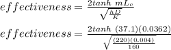 effectiveness = \frac{2tanh\ mL_c}{\sqrt{\frac{hD}{K}}}\\\\effectiveness = \frac{2tanh\ (37.1)(0.0362)}{\sqrt{\frac{(220)(0.004)}{160}}}\\\\