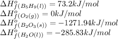 \Delta H^o_f_{(B_5H_9(l))}=73.2kJ/mol\\\Delta H^o_f_{(O_2(g))}=0kJ/mol\\\Delta H^o_f_{(B_2O_3(s))}=-1271.94kJ/mol\\\Delta H^o_f_{(H_2O(l))}=-285.83kJ/mol
