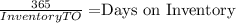 \frac{365}{Inventory TO} = $Days on Inventory