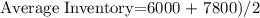 $$Average Inventory=6000 + 7800)/2