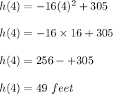 h(4)=-16(4)^2+305\\\\h(4)=-16\times 16+305\\\\h(4)=256-+305\\\\h(4)=49\ feet
