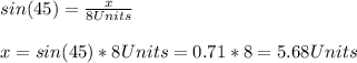 sin(45)=\frac{x}{8Units}\\\\x=sin(45)*8Units=0.71*8=5.68Units