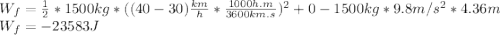 W_f=\frac{1}{2}*1500kg*((40-30)\frac{km}{h}*\frac{1000h.m}{3600km.s})^2+0-1500kg*9.8m/s^2*4.36m\\W_f=-23583J