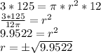 3 * 125 = \pi * r ^ 2 * 12\\\frac {3 * 125} {12 \pi} = r ^ 2\\9.9522 = r ^ 2\\r = \pm \sqrt {9.9522}