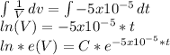 \int\limits{\frac{1}{V}}\, dv=\int\limits{-5x10^{-5} }\, dt\\ ln(V)=-5x10^{-5}*t\\ln*e(V)=C*e^{-5x10^{-5}*t}\\