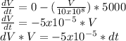 \frac{dV}{dt}=0-(\frac{V}{10x10^{8}})*5000\\\frac{dV}{dt}=-5x10^{-5}*V \\dV*V=-5x10^{-5}*dt