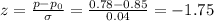 z=\frac{p-p_0}{\sigma} =\frac{0.78-0.85}{0.04} =-1.75