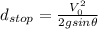 d_{stop} =\frac{V_{0}^2}{2gsin\theta}