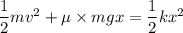\dfrac{1}{2}mv^2+\mu\times mgx=\dfrac{1}{2}kx^2