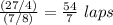 \frac{(27/4)}{(7/8)}=\frac{54}{7}\ laps