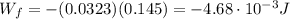 W_f = -(0.0323)(0.145)=-4.68\cdot 10^{-3} J