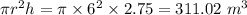 \pi r^{2}h = \pi \times 6^{2}\times 2.75 = 311.02\ m^{3}