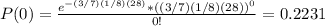 P(0)=\frac{e^{-(3/7)(1/8)(28)}*((3/7)(1/8)(28))^{0}}{0!}=0.2231