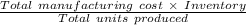 \frac{Total\ manufacturing\ cost\ \times\ Inventory}{Total\ units\ produced}