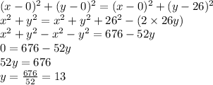 (x-0)^{2}+(y-0)^{2}=(x-0)^{2}+(y-26)^{2}\\x^{2}+y^{2}=x^{2}+y^2+26^{2}-(2\times 26y)\\x^{2}+y^{2}-x^{2}-y^2=676-52y\\0=676-52y\\52y=676\\y=\frac{676}{52}=13