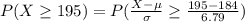 P(X\geq 195) = P(\frac{X - \mu}{\sigma}\geq \frac{195 - 184}{6.79})