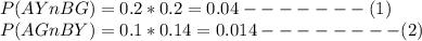 P(AY n BG) = 0.2 * 0.2 = 0.04  -------(1)\\P(AG n BY) =0.1 * 0.14 =0.014   --------(2)\\