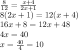 \frac{8}{12}=\frac{x+4}{2x+1}\\8(2x+1)=12(x+4)\\16x+8=12x+48\\4x=40\\x=\frac{40}{4}=10