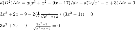 d(D^2)/dx=d(x^3+x^2-9x+17)/dx-d(2\sqrt{x^3-x+3})/dx=0\\\\3x^2+2x-9-2(\frac{1}{2} \frac{1}{\sqrt{x^3-x+3}} *(3x^2-1))=0\\\\3x^2+2x-9- \frac{3x^2-1}{\sqrt{x^3-x+3}} =0