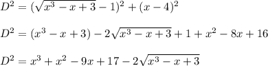 D^2=(\sqrt{x^3-x+3}-1)^2+(x-4)^2\\\\D^2=(x^3-x+3)-2\sqrt{x^3-x+3}+1+x^2-8x+16\\\\D^2=x^3+x^2-9x+17-2\sqrt{x^3-x+3}
