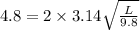4.8 = 2\times 3.14\sqrt{\frac{L}{9.8}}
