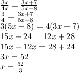 \frac{3x}{4x}=\frac{3x+7}{5x-8}\\\frac{3}{4}=\frac{3x+7}{5x-8}\\3(5x-8)=4(3x+7)\\15x-24=12x+28\\15x-12x=28+24\\3x=52\\x=\frac{52}{3}