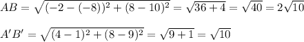 AB=\sqrt{(-2-(-8))^2+(8-10)^2}=\sqrt{36+4}=\sqrt{40}=2\sqrt{10}\\ \\A'B'=\sqrt{(4-1)^2+(8-9)^2}=\sqrt{9+1}=\sqrt{10}