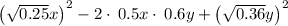 \left(\sqrt{0.25}x\right)^2-2\cdot \:0.5x\cdot \:0.6y+\left(\sqrt{0.36}y\right)^2