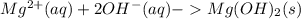 Mg^{2+} (aq) + 2 OH^- (aq) - Mg(OH)_2 (s)