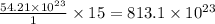 \frac{54.21\times 10^{23}}{1}\times 15=813.1\times 10^{23}