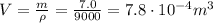 V=\frac{m}{\rho}=\frac{7.0}{9000}=7.8\cdot 10^{-4} m^3