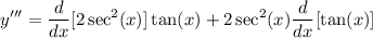 \displaystyle y''' = \frac{d}{dx}[2 \sec^2 (x)] \tan (x) + 2 \sec^2 (x) \frac{d}{dx}[\tan (x)]