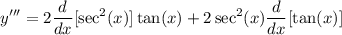 \displaystyle y''' = 2 \frac{d}{dx}[\sec^2 (x)] \tan (x) + 2 \sec^2 (x) \frac{d}{dx}[\tan (x)]