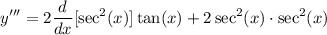 \displaystyle y''' = 2 \frac{d}{dx}[\sec^2 (x)] \tan (x) + 2 \sec^2 (x) \cdot \sec^2 (x)