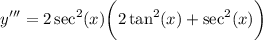 \displaystyle y''' = 2 \sec^2 (x) \bigg( 2\tan^2 (x) + \sec^2 (x) \bigg)