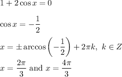 1+2\cos x=0\\ \\\cos x=-\dfrac{1}{2}\\ \\x=\pm \arccos \left(- \dfrac{1}{2}\right)+2\pi k,\ k\in Z\\ \\x=\dfrac{2\pi }{3}\ \text{and}\ x=\dfrac{4\pi }{3}