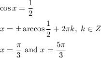 \cos x=\dfrac{1}{2}\\ \\x=\pm\arccos \dfrac{1}{2}+2\pi k,\ k\in Z\\ \\x=\dfrac{\pi }{3}\ \text{and}\ x=\dfrac{5\pi }{3}